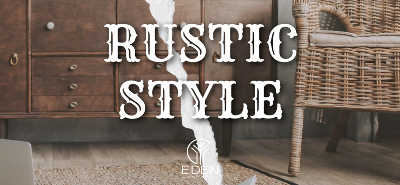 Phong cách Rustic (Rustic Style) là gì trong thiết kế nội thất?